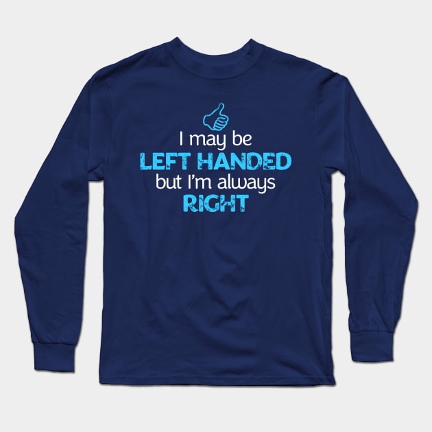 I May Be Left Handed But I'm Always Right Shirt Long Sleeve T-Shirt by teepartee